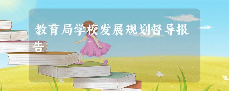 教育局学校发展规划督导报告 教育局学校发展规划督导报告