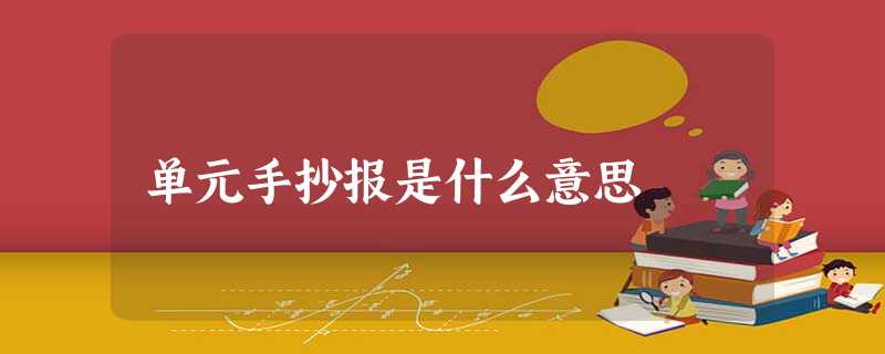 单元手抄报是什么意思 单元手抄报是什么意思