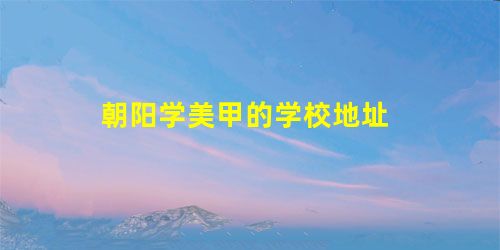 朝阳学美甲的学校地址 朝阳学美甲的学校地址