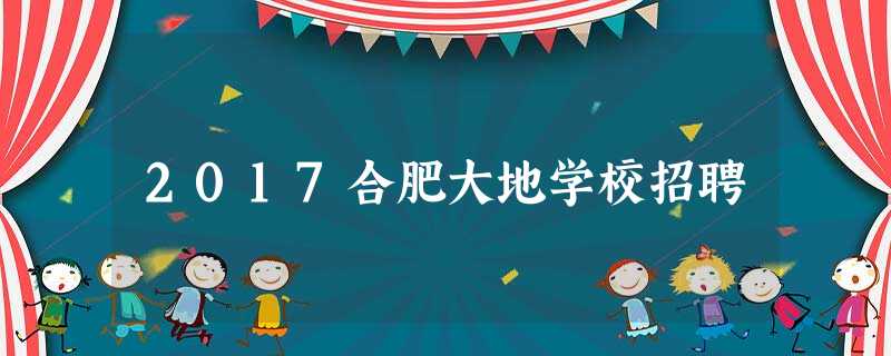 2017合肥大地学校招聘 2017合肥大地学校招聘