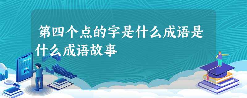 第四个点的字是什么成语是什么成语故事 第四个点的字是什么成语是什么成语故事