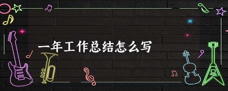 一年工作总结怎么写 一年工作总结怎么写