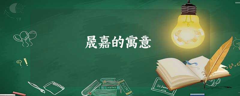 晟嘉的寓意 晟嘉的寓意