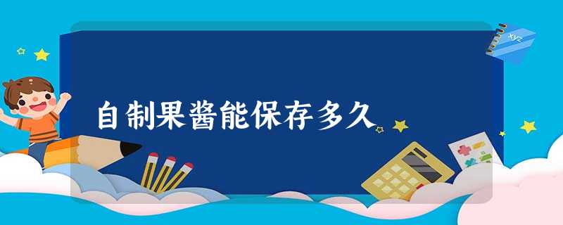 自制果酱能保存多久 自制果酱能保存多久