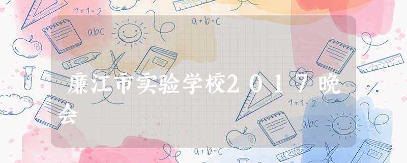 廉江市实验学校2017晚会 廉江市实验学校2017晚会