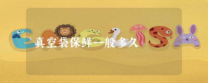 真空袋保鲜一般多久 真空袋保鲜一般多久