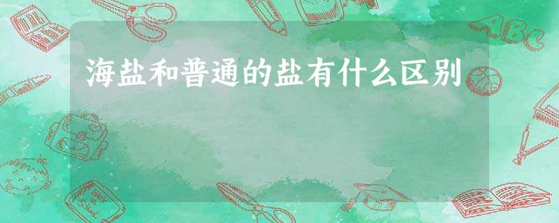 海盐和普通的盐有什么区别 海盐和普通的盐有什么区别