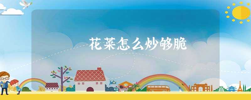 花菜怎么炒够脆 花菜怎么炒够脆