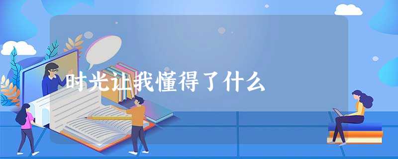 时光让我懂得了什么 时光让我懂得了什么