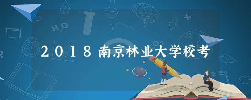 2018南京林业大学校考 2018南京林业大学校考