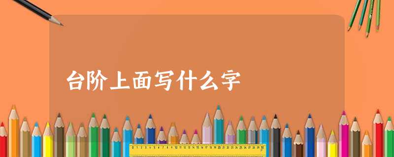 台阶上面写什么字 台阶上面写什么字