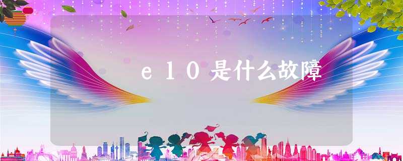 e10是什么故障 e10是什么故障