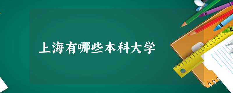 上海有哪些本科大学 上海有哪些本科大学