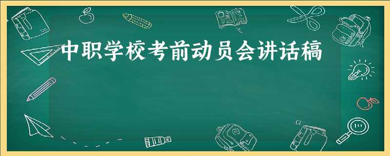 中职学校考前动员会讲话稿 中职学校考前动员会讲话稿