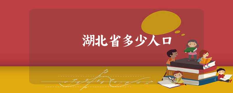 湖北省多少人口 湖北省多少人口