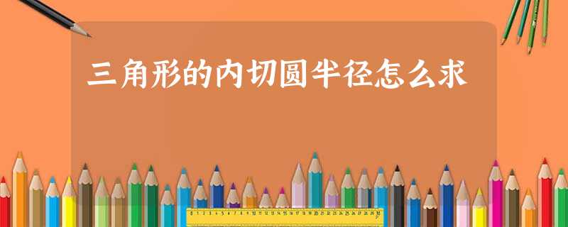 三角形的内切圆半径怎么求 三角形的内切圆半径怎么求