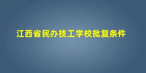 江西省民办技工学校批复条件 江西省民办技工学校批复条件