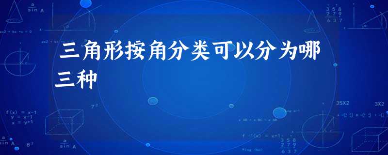 三角形按角分类可以分为哪三种 三角形按角分类可以分为哪三种