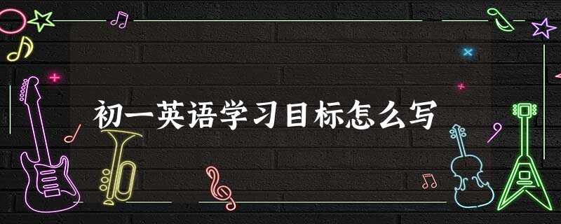 初一英语学习目标怎么写 初一英语学习目标怎么写