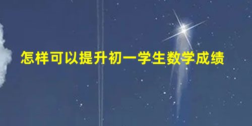 怎样可以提升初一学生数学成绩 怎样可以提升初一学生数学成绩