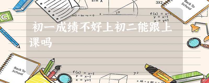 初一成绩不好上初二能跟上课吗 初一成绩不好上初二能跟上课吗