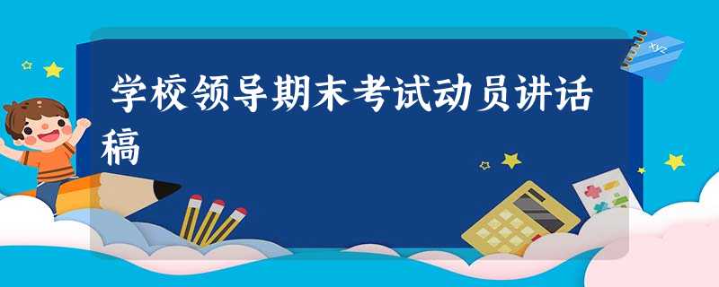 学校领导期末考试动员讲话稿 学校领导期末考试动员讲话稿