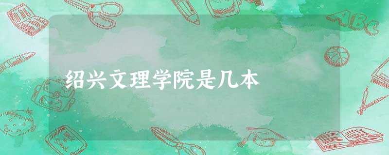 绍兴文理学院是几本 绍兴文理学院是几本