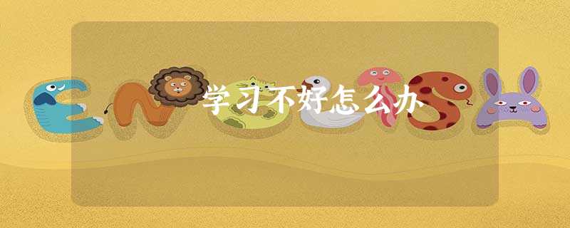 学习不好怎么办 学习不好怎么办