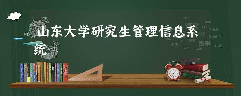 山东大学研究生管理信息系统 山东大学研究生管理信息系统
