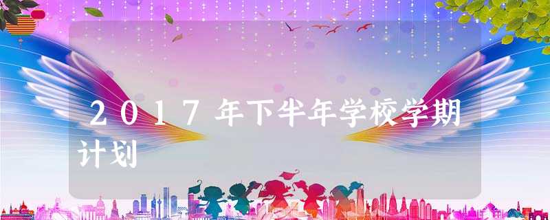 2017年下半年学校学期计划 2017年下半年学校学期计划