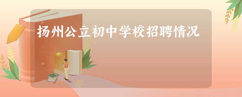 扬州公立初中学校招聘情况 扬州公立初中学校招聘情况