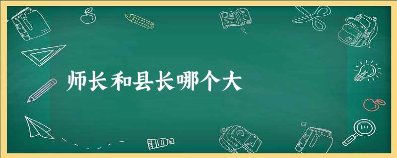 师长和县长哪个大 师长和县长哪个大