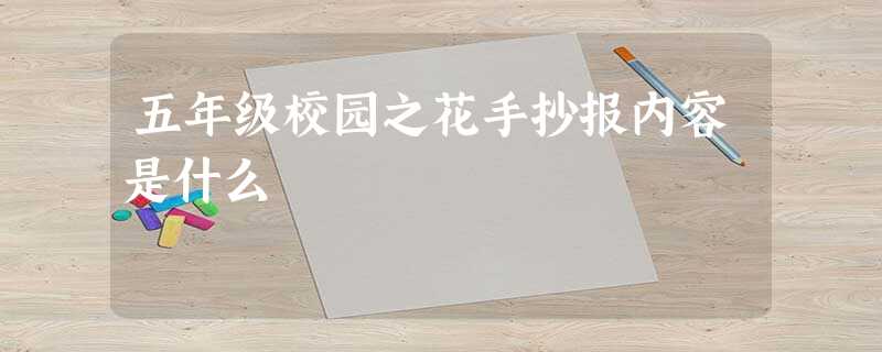 五年级校园之花手抄报内容是什么 五年级校园之花手抄报内容是什么