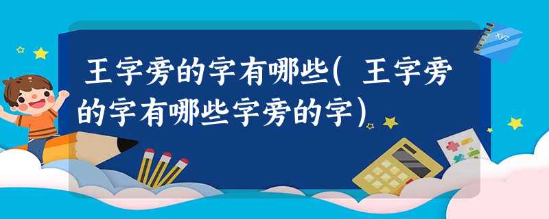 王字旁的字有哪些(王字旁的字有哪些字旁的字) 王字旁的字有哪些(王字旁的字有哪些字旁的字)