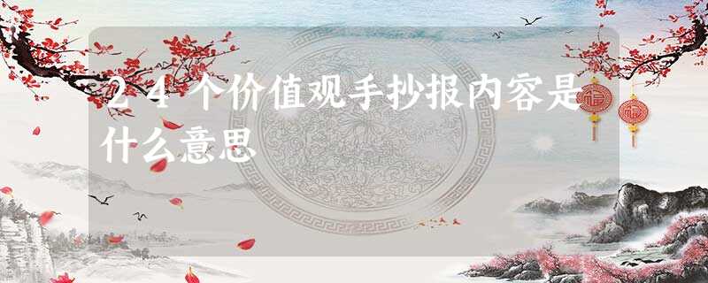 24个价值观手抄报内容是什么意思 24个价值观手抄报内容是什么意思