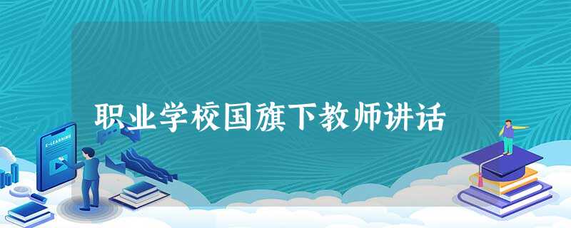 职业学校国旗下教师讲话 职业学校国旗下教师讲话