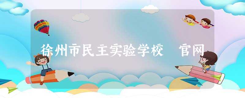 徐州市民主实验学校 官网 徐州市民主实验学校 官网