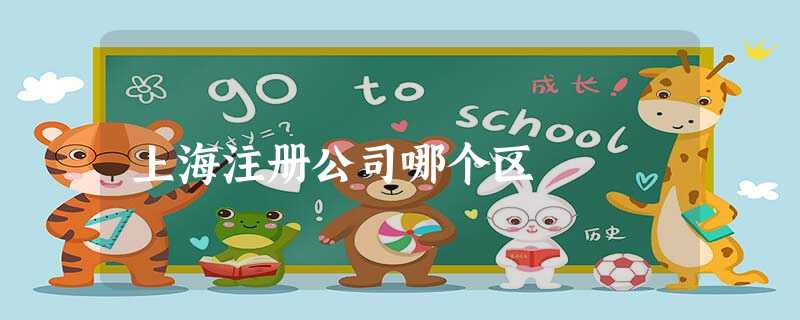 上海注册公司哪个区 上海注册公司哪个区