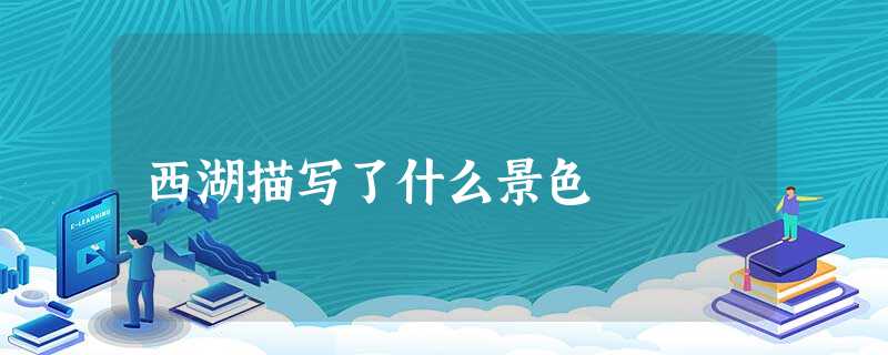 西湖描写了什么景色 西湖描写了什么景色