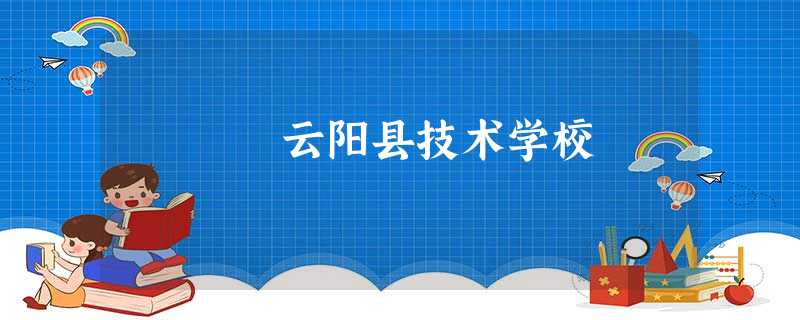 云阳县技术学校 云阳县技术学校