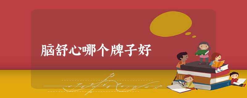 脑舒心哪个牌子好 脑舒心哪个牌子好