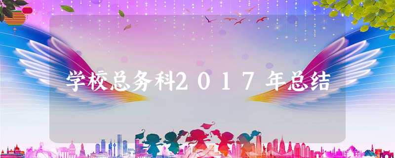 学校总务科2017年总结 学校总务科2017年总结