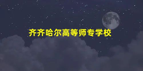 齐齐哈尔高等师专学校 齐齐哈尔高等师专学校