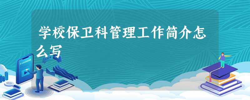 学校保卫科管理工作简介怎么写 学校保卫科管理工作简介怎么写