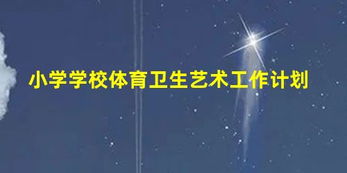 小学学校体育卫生艺术工作计划 小学学校体育卫生艺术工作计划