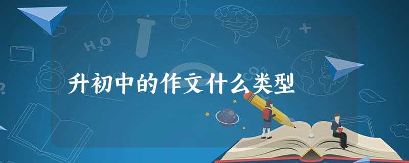 升初中的作文什么类型 升初中的作文什么类型