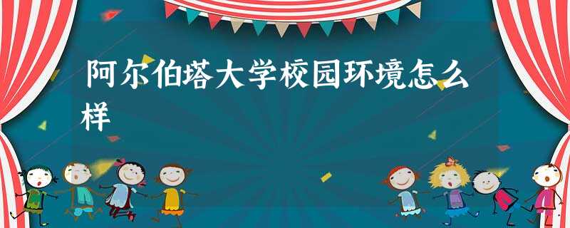 阿尔伯塔大学校园环境怎么样 阿尔伯塔大学校园环境怎么样