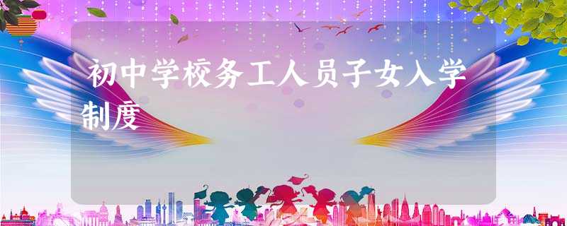 初中学校务工人员子女入学制度 初中学校务工人员子女入学制度