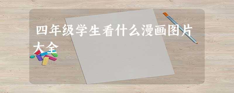 四年级学生看什么漫画图片大全 四年级学生看什么漫画图片大全