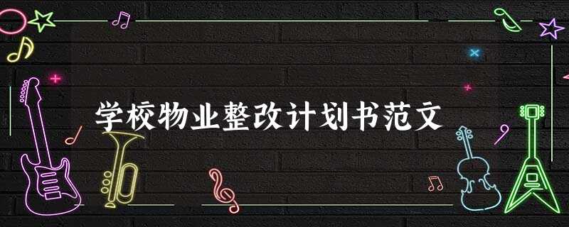 学校物业整改计划书范文 学校物业整改计划书范文